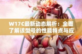 W17C最新動態解析：全面了解該型號的性能特點與應用前景