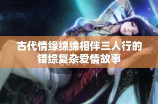 古代情緣綿綿相伴三人行的錯綜復雜愛情故事