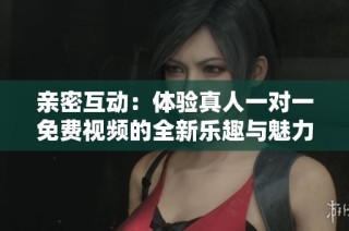 親密互動：體驗真人一對一免費視頻的全新樂趣與魅力