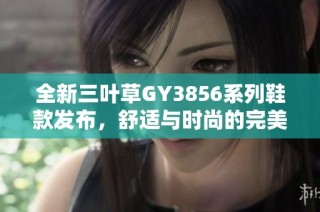 全新三葉草GY3856系列鞋款發布，舒適與時尚的完美結合