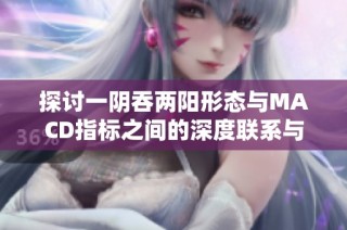 探討一陰吞兩陽形態與MACD指標之間的深度聯系與應用分析