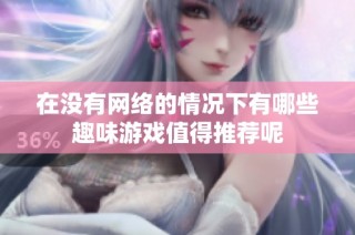 在沒有網絡的情況下有哪些趣味游戲值得推薦呢