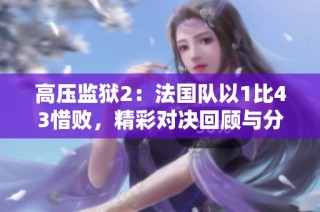 高壓監獄2：法國隊以1比43惜敗，精彩對決回顧與分析