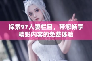 探索97人妻欄目，帶您暢享精彩內容的免費體驗