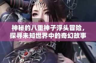 神秘的八重神子浮頭冒險，探尋未知世界中的奇幻故事