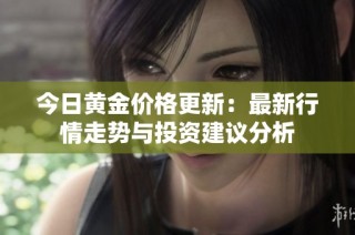 今日黃金價(jià)格更新：最新行情走勢(shì)與投資建議分析