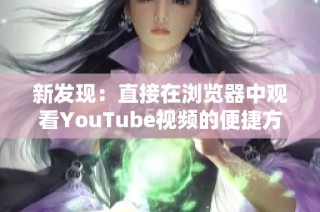 新發(fā)現(xiàn)：直接在瀏覽器中觀看YouTube視頻的便捷方法與技巧