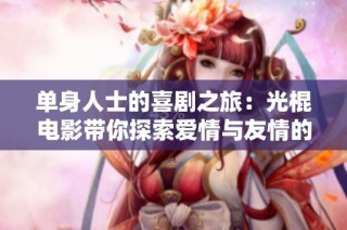 單身人士的喜劇之旅：光棍電影帶你探索愛情與友情的真諦