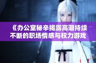《辦公室秘辛揭露高潮持續不斷的職場情感與權力游戲》