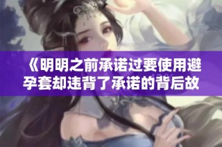 《明明之前承諾過要使用避孕套卻違背了承諾的背后故事》