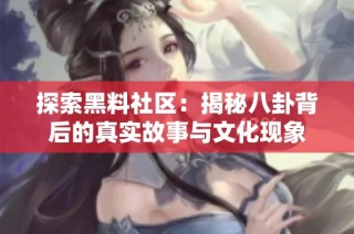 探索黑料社區：揭秘八卦背后的真實故事與文化現象