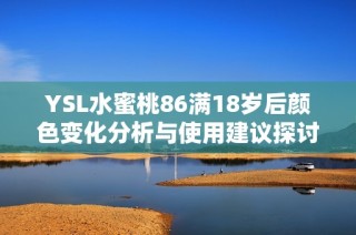 YSL水蜜桃86滿18歲后顏色變化分析與使用建議探討