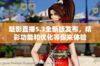 魅影直播5.3全新版發(fā)布，精彩功能和優(yōu)化等你來體驗