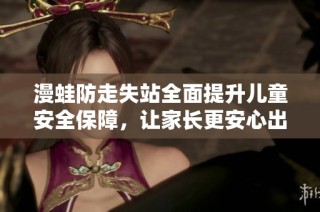 漫蛙防走失站全面提升兒童安全保障，讓家長(zhǎng)更安心出行