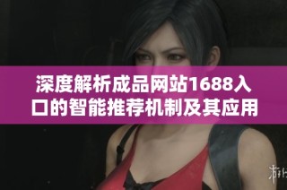 深度解析成品網(wǎng)站1688入口的智能推薦機制及其應(yīng)用效果