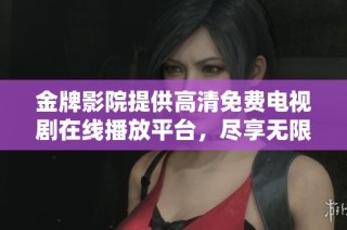金牌影院提供高清免費電視劇在線播放平臺，盡享無限精彩內容