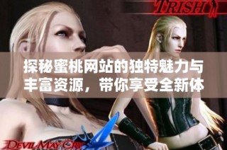 探秘蜜桃網(wǎng)站的獨特魅力與豐富資源，帶你享受全新體驗