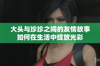 大頭與珍珍之間的友情故事如何在生活中綻放光彩