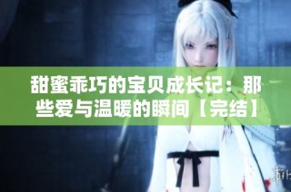 甜蜜乖巧的寶貝成長記：那些愛與溫暖的瞬間【完結】