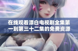 在線觀看漂白電視劇全集第一到第三十二集的免費資源分享