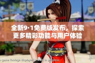 全新9·1免費(fèi)版發(fā)布，探索更多精彩功能與用戶體驗(yàn)