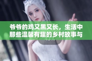 爺爺的雞又黑又長，生活中那些溫馨有趣的鄉村故事與回憶