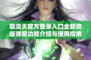 禁漫天官方登錄入口全新改版彈窗功能介紹與使用指南