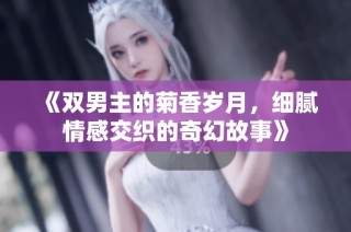 《雙男主的菊香歲月，細(xì)膩情感交織的奇幻故事》