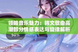 領略音樂魅力：韓文歌曲高潮部分情感表達與旋律解析