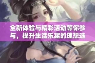 全新體驗與精彩活動等你參與，提升生活樂趣的理想選擇