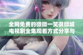 全網免費的微微一笑很傾城電視劇全集觀看方式分享與推薦