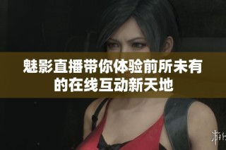 魅影直播帶你體驗(yàn)前所未有的在線(xiàn)互動(dòng)新天地