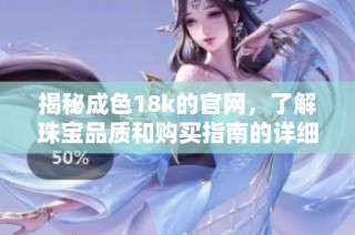 揭秘成色18k的官網，了解珠寶品質和購買指南的詳細信息