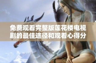 免費(fèi)觀看完整版蓮花樓電視劇的最佳途徑和觀看心得分享