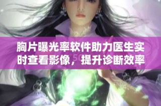 胸片曝光率軟件助力醫生實時查看影像，提升診斷效率與準確性