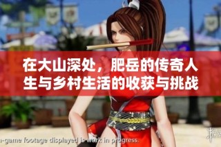 在大山深處，肥岳的傳奇人生與鄉(xiāng)村生活的收獲與挑戰(zhàn)