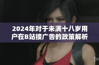 2024年對于未滿十八歲用戶在B站接廣告的政策解析與討論