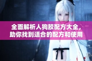 全面解析人狗膠配方大全，助你找到適合的配方和使用方法