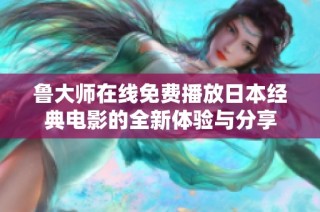 魯大師在線免費播放日本經典電影的全新體驗與分享