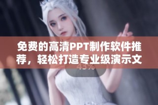 免費的高清PPT制作軟件推薦，輕松打造專業級演示文稿