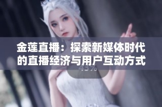 金蓮直播：探索新媒體時(shí)代的直播經(jīng)濟(jì)與用戶互動(dòng)方式