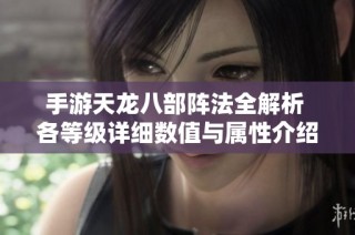 手游天龍八部陣法全解析 各等級詳細(xì)數(shù)值與屬性介紹