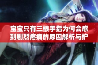 寶寶只有三根手指為何會感到劇烈疼痛的原因解析與護理建議