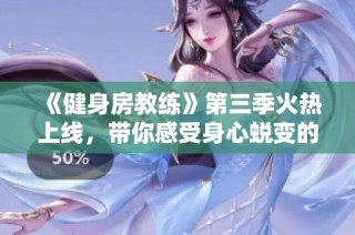 《健身房教練》第三季火熱上線，帶你感受身心蛻變的奇妙旅程