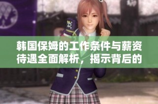 韓國保姆的工作條件與薪資待遇全面解析，揭示背后的生活現狀與挑戰
