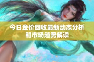 今日金價回收最新動態分析和市場趨勢解讀