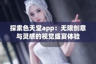 探索色天堂app：無限創意與靈感的視覺盛宴體驗