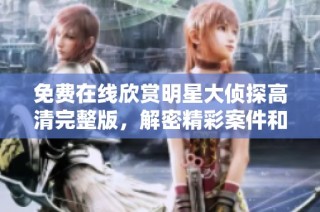免費在線欣賞明星大偵探高清完整版，解密精彩案件和懸疑劇情