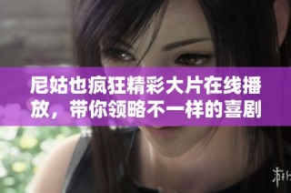 尼姑也瘋狂精彩大片在線播放，帶你領略不一樣的喜劇風格