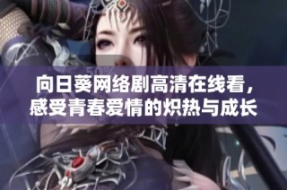 向日葵網(wǎng)絡(luò)劇高清在線看，感受青春愛(ài)情的熾熱與成長(zhǎng)的蛻變